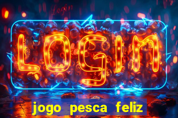 jogo pesca feliz que ganha dinheiro